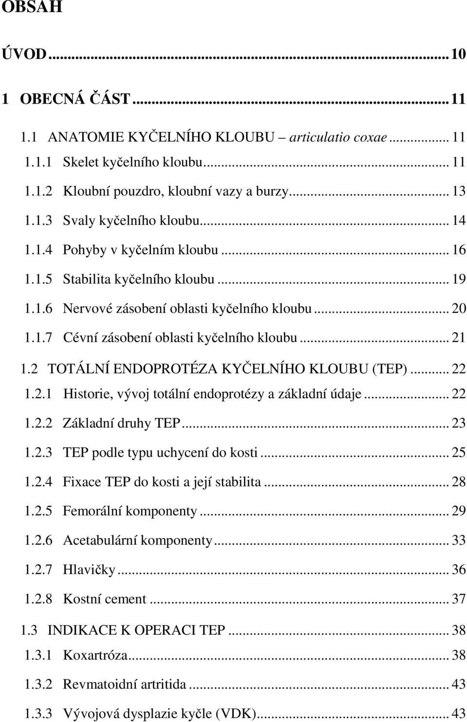 2 TOTÁLNÍ ENDOPROTÉZA KYČELNÍHO KLOUBU (TEP)... 22 1.2.1 Historie, vývoj totální endoprotézy a základní údaje... 22 1.2.2 Základní druhy TEP... 23 1.2.3 TEP podle typu uchycení do kosti... 25 1.2.4 Fixace TEP do kosti a její stabilita.