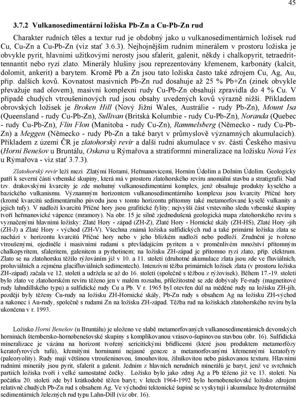 Minerály hlušiny jsou reprezentovány křemenem, karbonáty (kalcit, dolomit, ankerit) a barytem. Kromě Pb a Zn jsou tato ložiska často také zdrojem Cu, Ag, Au, příp. dalších kovů.