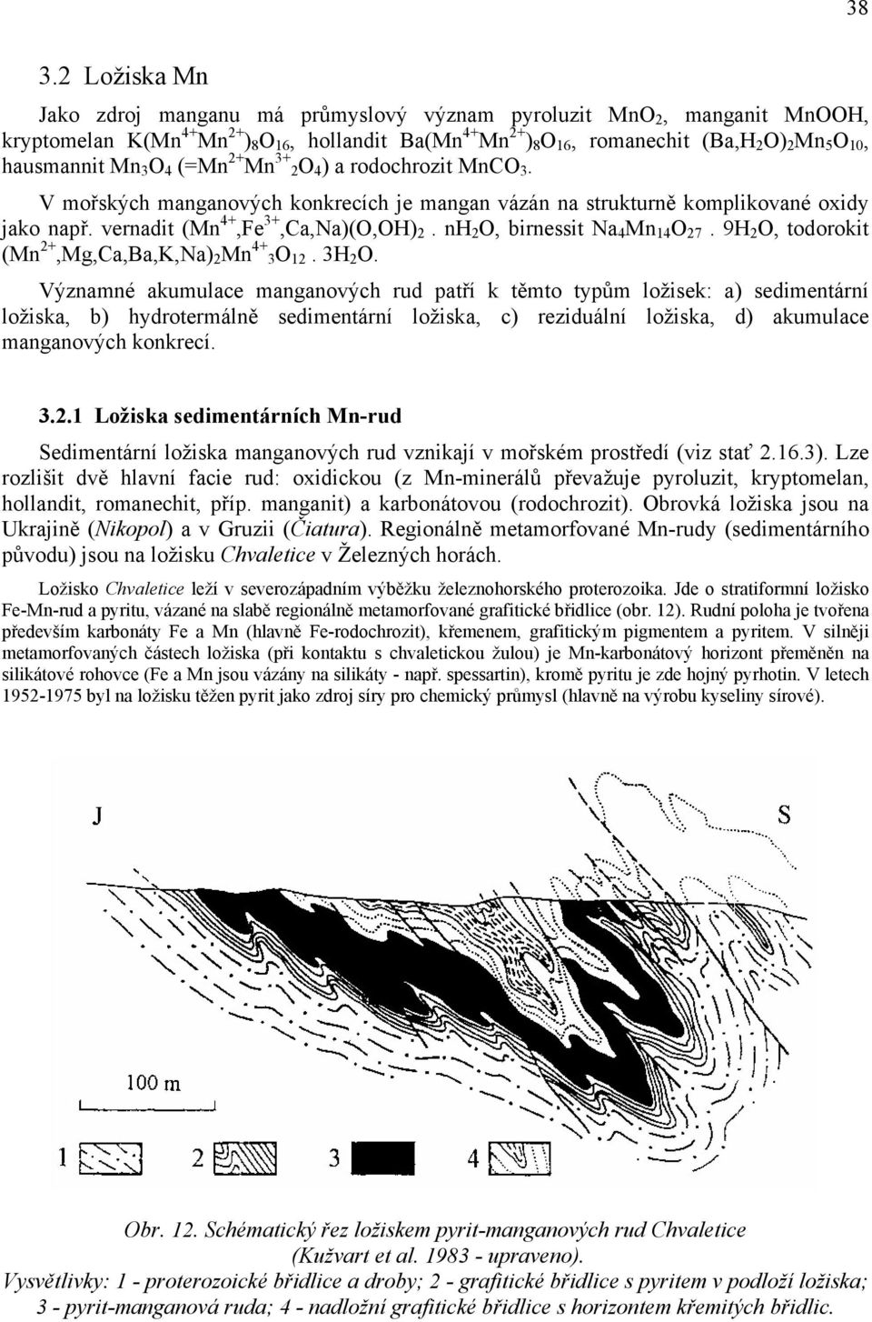 nh 2 O, birnessit Na 4 Mn 14 O 27. 9H 2 O, todorokit (Mn 2+,Mg,Ca,Ba,K,Na) 2 Mn 4+ 3O 12. 3H 2 O.
