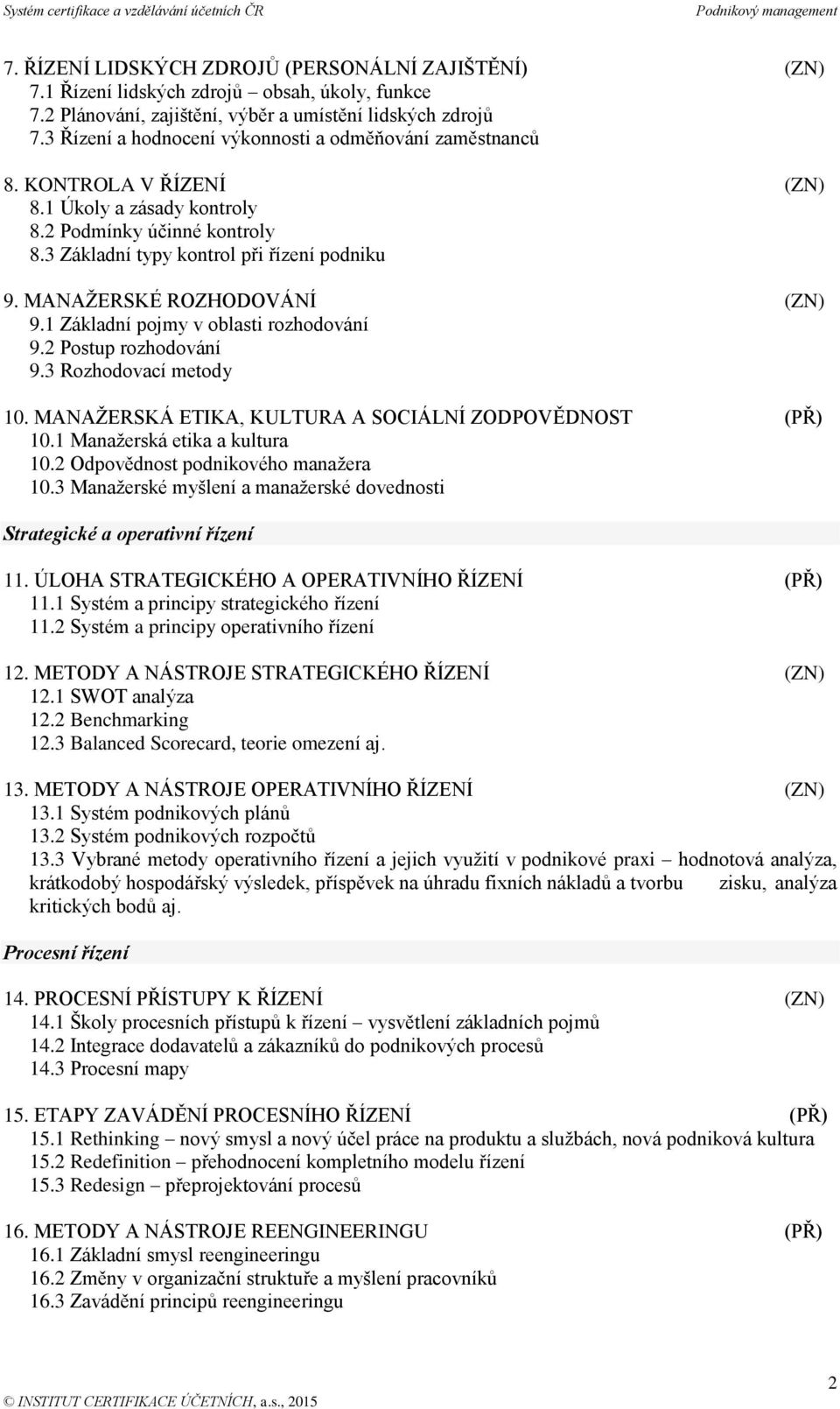 MANAŽERSKÉ ROZHODOVÁNÍ (ZN) 9.1 Základní pojmy v oblasti rozhodování 9.2 Postup rozhodování 9.3 Rozhodovací metody 10. MANAŽERSKÁ ETIKA, KULTURA A SOCIÁLNÍ ZODPOVĚDNOST (PŘ) 10.