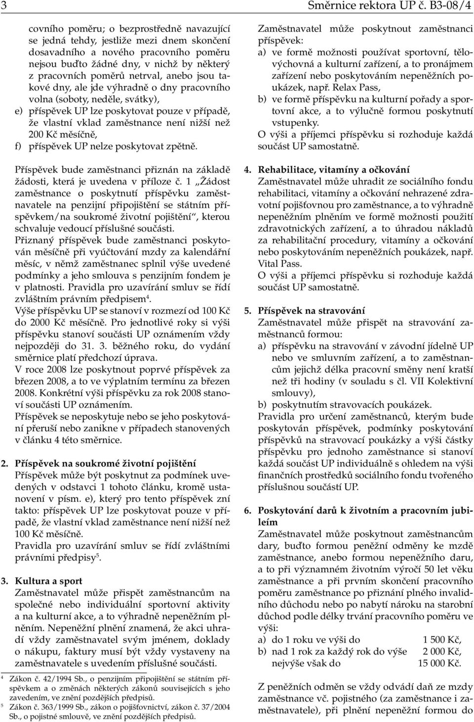 netrval, anebo jsou takové dny, ale jde výhradně o dny pracovního volna (soboty, neděle, svátky), e) příspěvek UP lze poskytovat pouze v případě, že vlastní vklad zaměstnance není nižší než 200 Kč