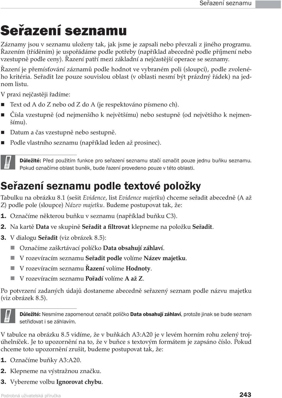 Řazení je přemísťování záznamů podle hodnot ve vybraném poli (sloupci), podle zvoleného kritéria. Seřadit lze pouze souvislou oblast (v oblasti nesmí být prázdný řádek) na jednom listu.