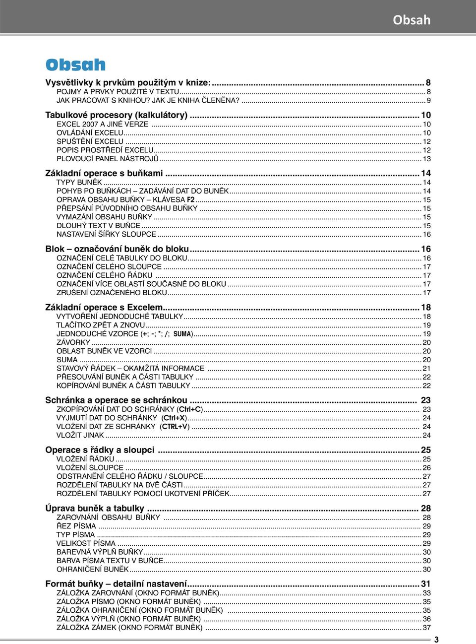 .. 14 POHYB PO BUŇKÁCH ZADÁVÁNÍ DAT DO BUNĚK... 14 OPRAVA OBSAHU BUŇKY KLÁVESA F2... 15 PŘEPSÁNÍ PŮVODNÍHO OBSAHU BUŇKY... 15 VYMAZÁNÍ OBSAHU BUŇKY... 15 DLOUHÝ TEXT V BUŇCE.