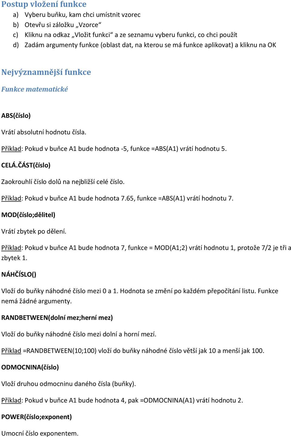 Příklad: Pokud v buňce A1 bude hodnota -5, funkce =ABS(A1) vrátí hodnotu 5. CELÁ.ČÁST(číslo) Zaokrouhlí číslo dolů na nejbližší celé číslo. Příklad: Pokud v buňce A1 bude hodnota 7.