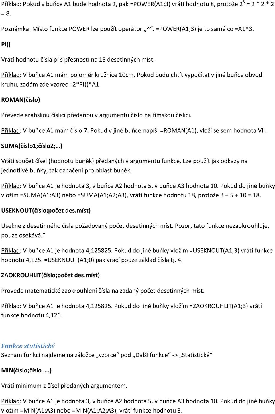 Pokud budu chtít vypočítat v jiné buňce obvod kruhu, zadám zde vzorec =2*PI()*A1 ROMAN(číslo) Převede arabskou číslici předanou v argumentu číslo na římskou číslici. Příklad: V buňce A1 mám číslo 7.