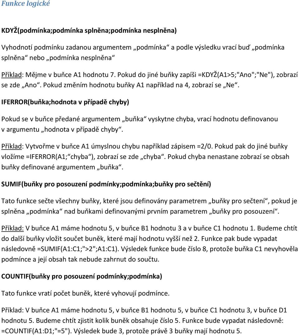 IFERROR(buňka;hodnota v případě chyby) Pokud se v buňce předané argumentem buňka vyskytne chyba, vrací hodnotu definovanou v argumentu hodnota v případě chyby.