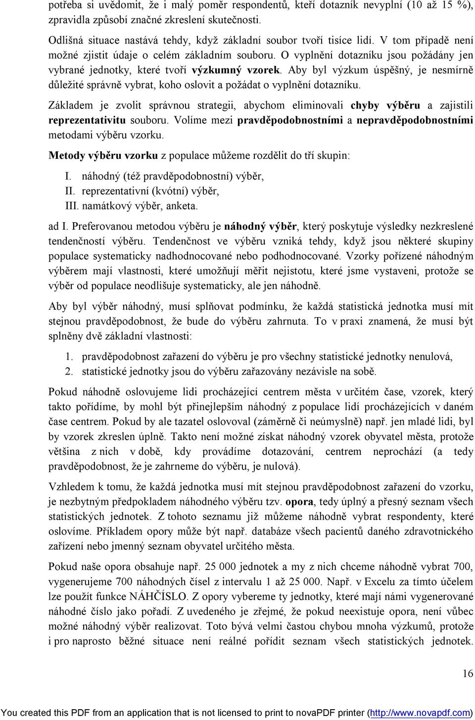 O vyplnění dotazníku jsou požádány jen vybrané jednotky, které tvoří výzkumný vzorek. Aby byl výzkum úspěšný, je nesmírně důležité správně vybrat, koho oslovit a požádat o vyplnění dotazníku.