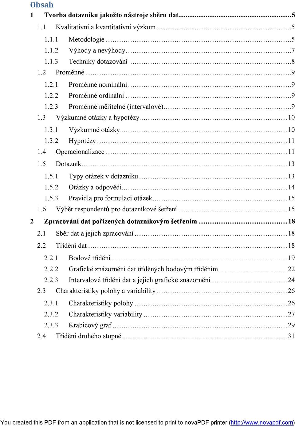 4 Operacionalizace... 11 1.5 Dotazník... 13 1.5.1 Typy otázek v dotazníku... 13 1.5.2 Otázky a odpovědi... 14 1.5.3 Pravidla pro formulaci otázek... 15 1.6 Výběr respondentů pro dotazníkové šetření.
