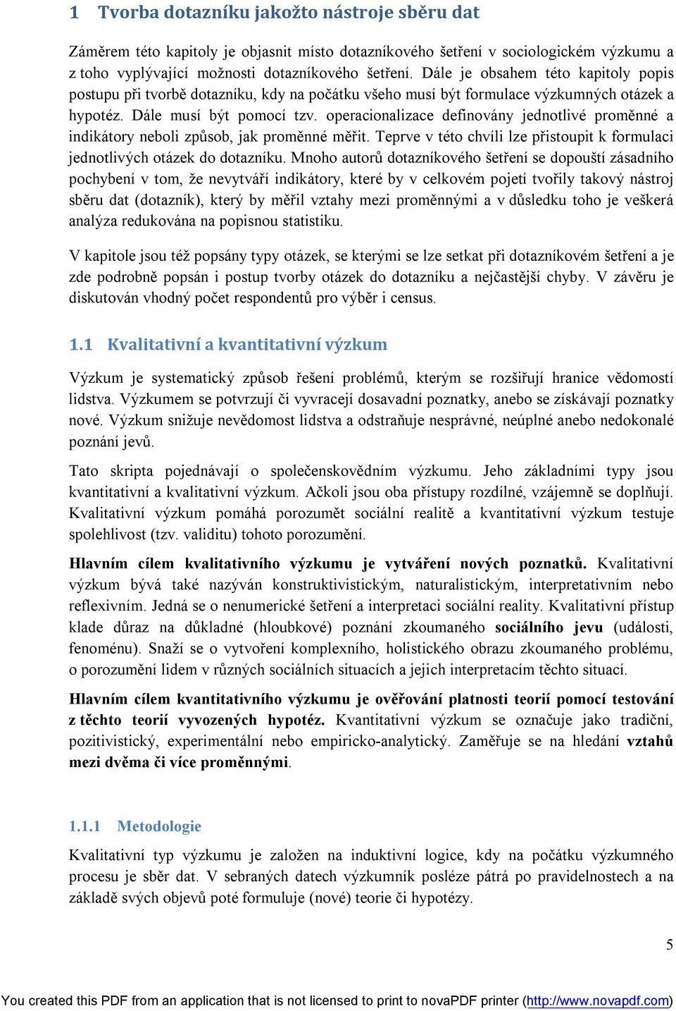 operacionalizace definovány jednotlivé proměnné a indikátory neboli způsob, jak proměnné měřit. Teprve v této chvíli lze přistoupit k formulaci jednotlivých otázek do dotazníku.