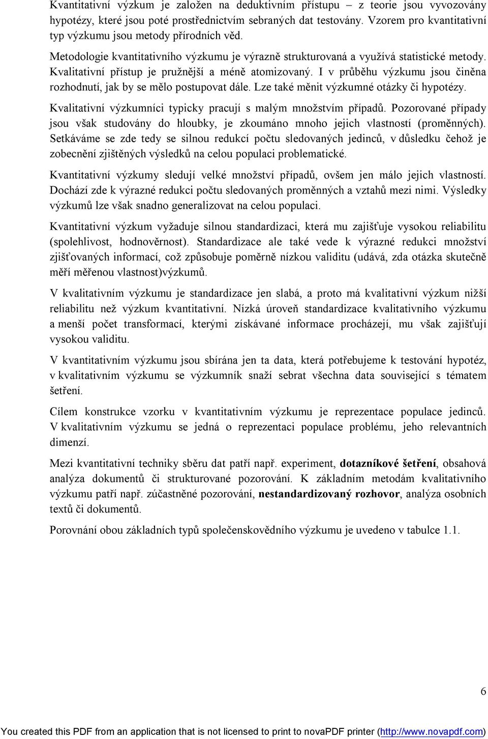 Kvalitativní přístup je pružnější a méně atomizovaný. I v průběhu výzkumu jsou činěna rozhodnutí, jak by se mělo postupovat dále. Lze také měnit výzkumné otázky či hypotézy.