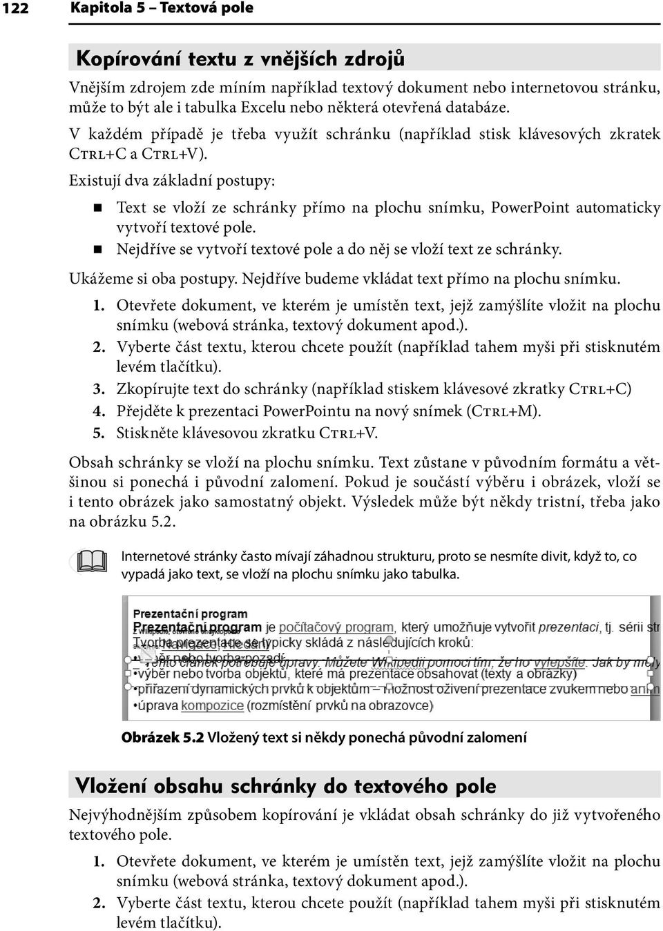 Existují dva základní postupy: Text se vloží ze schránky přímo na plochu snímku, PowerPoint automaticky vytvoří textové pole. Nejdříve se vytvoří textové pole a do něj se vloží text ze schránky.