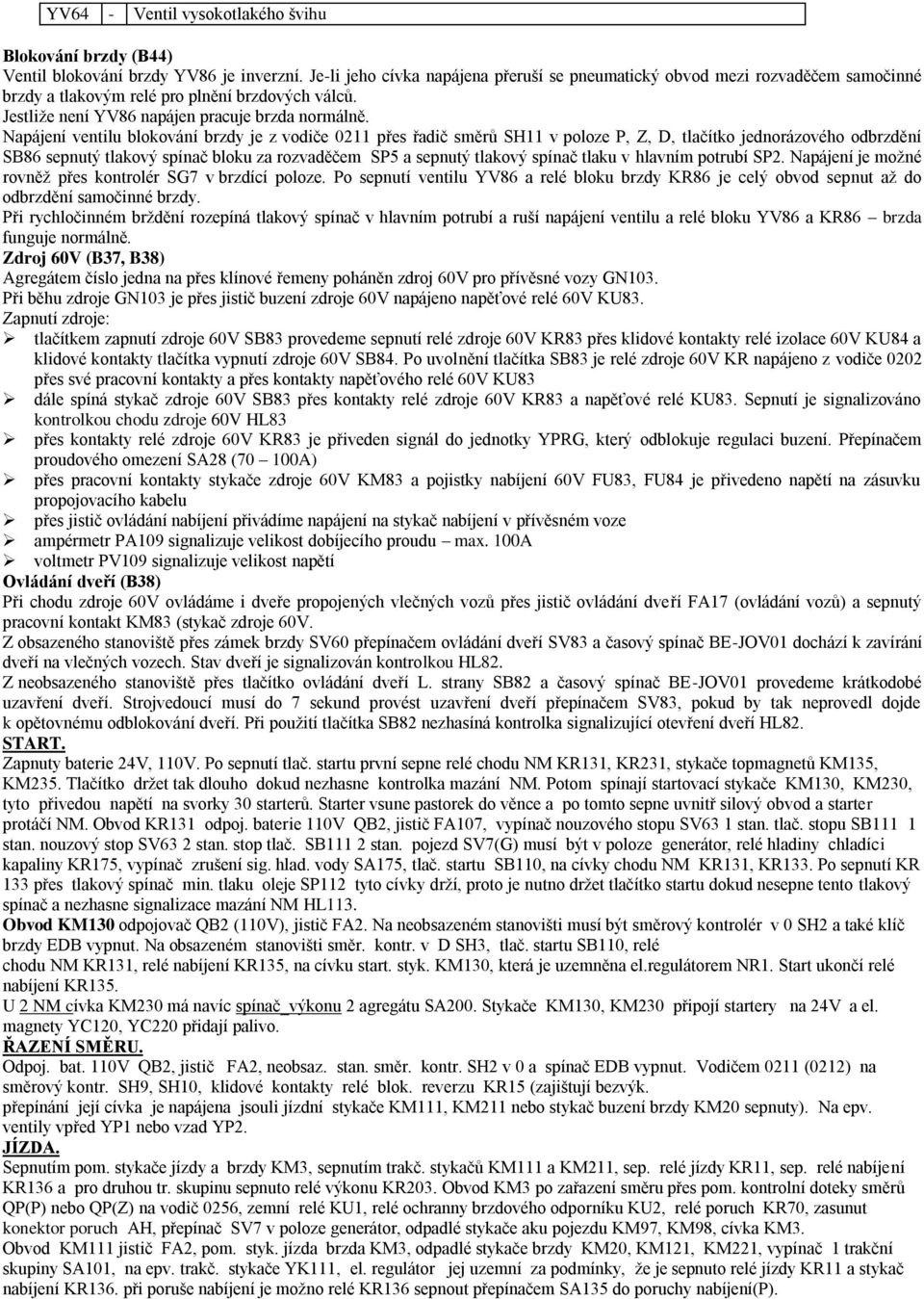 Napájení ventilu blokování brzdy je z vodiče 0211 přes řadič směrů SH11 v poloze P, Z, D, tlačítko jednorázového odbrzdění SB86 sepnutý tlakový spínač bloku za rozvaděčem SP5 a sepnutý tlakový spínač