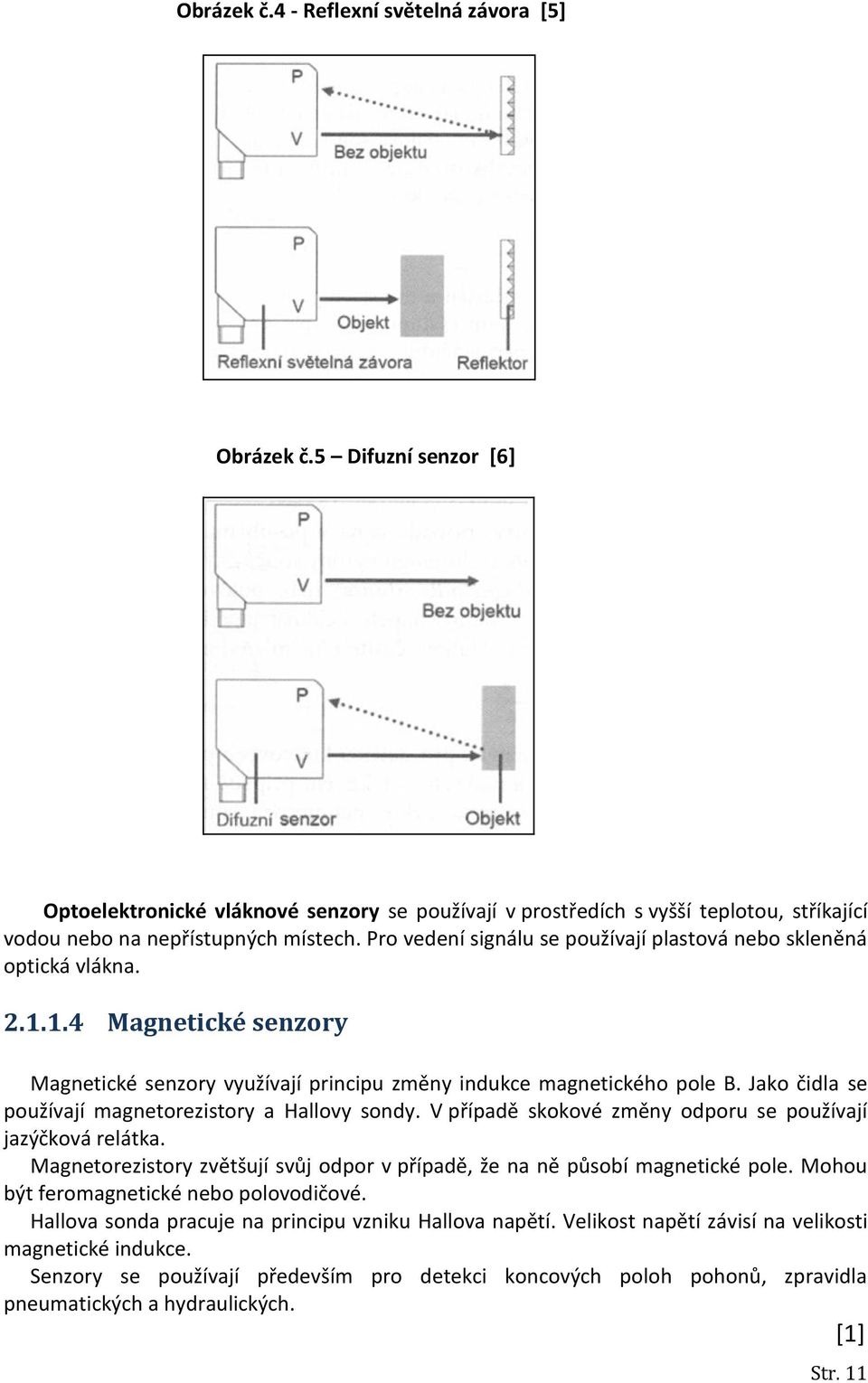 Jako čidla se používají magnetorezistory a Hallovy sondy. V případě skokové změny odporu se používají jazýčková relátka.