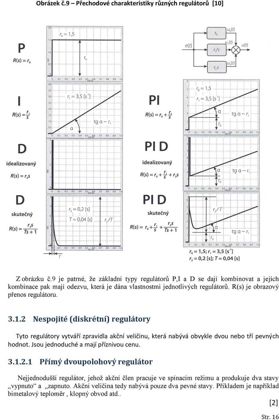 3.1.2.2 Přímý třípolohový regulátor Složitějším typem nespojitého regulátoru je třípolohový regulátor, u kterého akční veličina nabývá tří hodnot nižší, nulové a vyšší úrovně.