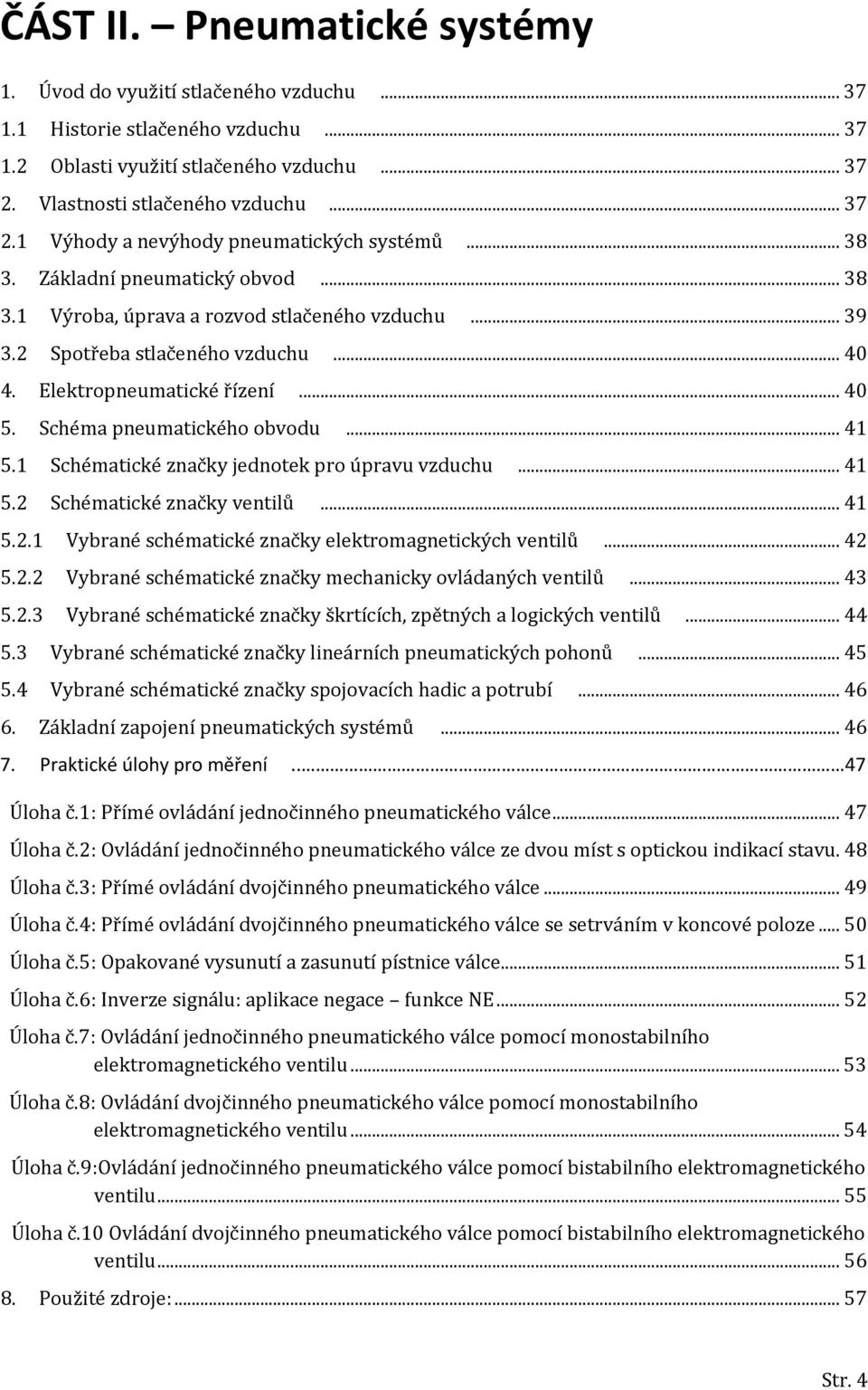 .. 41 5.1 Schématické značky jednotek pro úpravu vzduchu... 41 5.2 Schématické značky ventilů... 41 5.2.1 Vybrané schématické značky elektromagnetických ventilů... 42 5.2.2 Vybrané schématické značky mechanicky ovládaných ventilů.