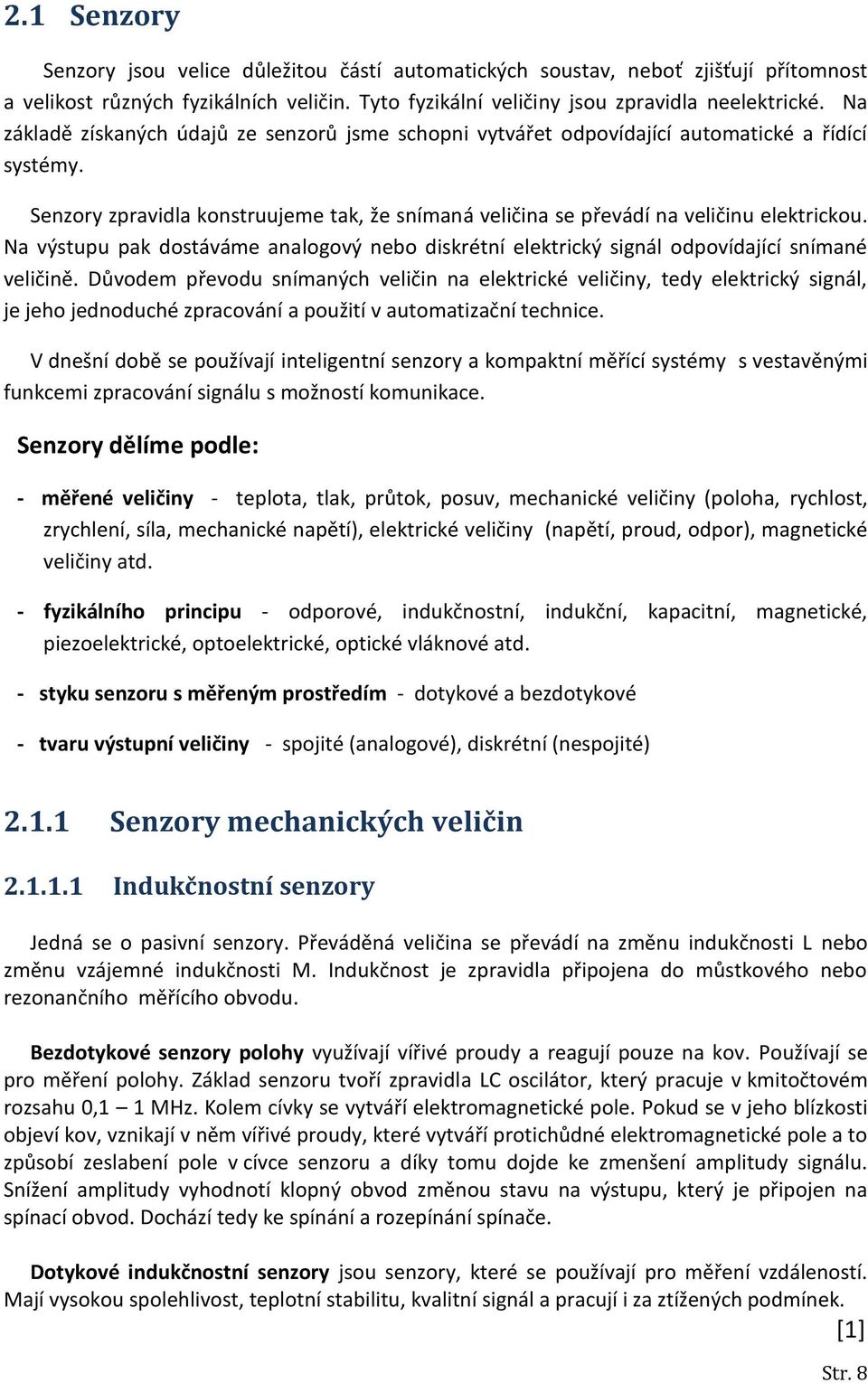 Na výstupu pak dostáváme analogový nebo diskrétní elektrický signál odpovídající snímané veličině.