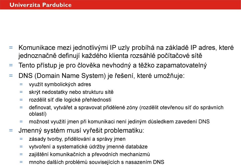 definovat, vytvářet a spravovat přidělené zóny (rozdělit otevřenou síť do správních oblastí) = možnost využití jmen při komunikaci není jediným důsledkem zavedení DNS = Jmenný systém musí vyřešit