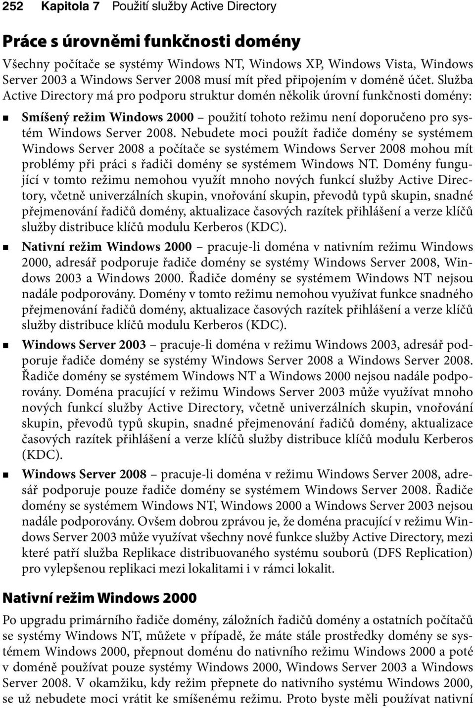 Služba Active Directory má pro podporu struktur domén několik úrovní funkčnosti domény: Smíšený režim Windows 2000 použití tohoto režimu není doporučeno pro systém Windows Server 2008.