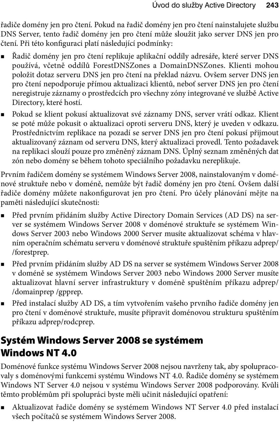 Při této konfiguraci platí následující podmínky: Řadič domény jen pro čtení replikuje aplikační oddíly adresáře, které server DNS používá, včetně oddílů ForestDNSZones a DomainDNSZones.