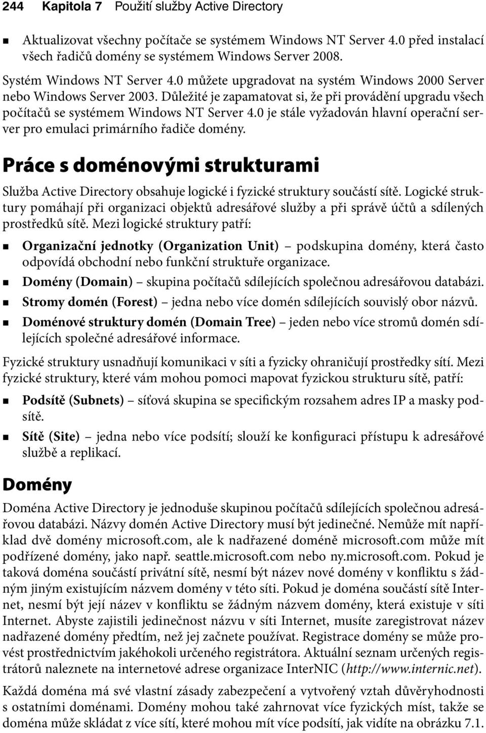 Důležité je zapamatovat si, že při provádění upgradu všech počítačů se systémem Windows NT Server 4.0 je stále vyžadován hlavní operační server pro emulaci primárního řadiče domény.