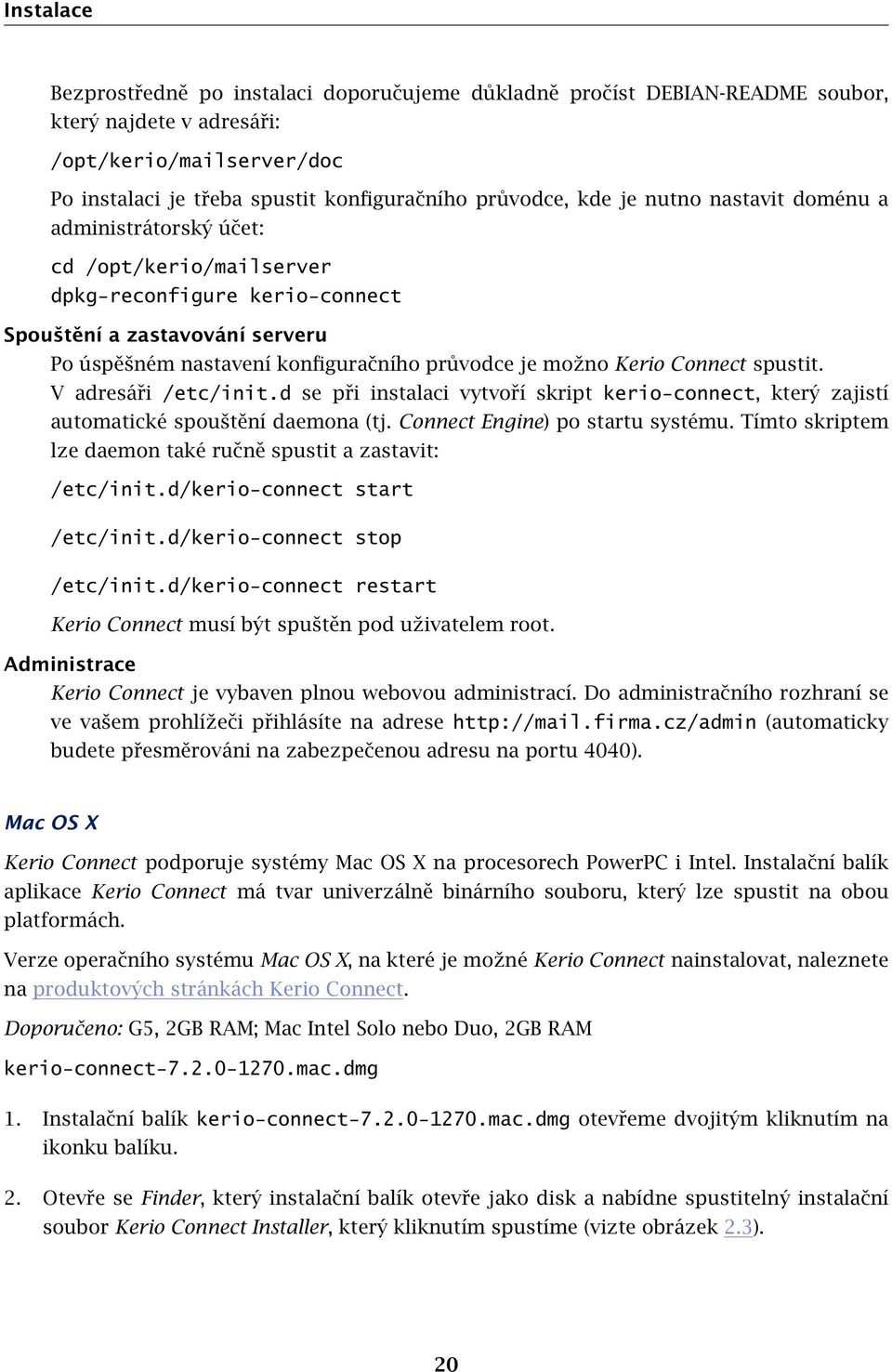 Connect spustit. V adresáři /etc/init.d se při instalaci vytvoří skript kerio-connect, který zajistí automatické spouštění daemona (tj. Connect Engine) po startu systému.