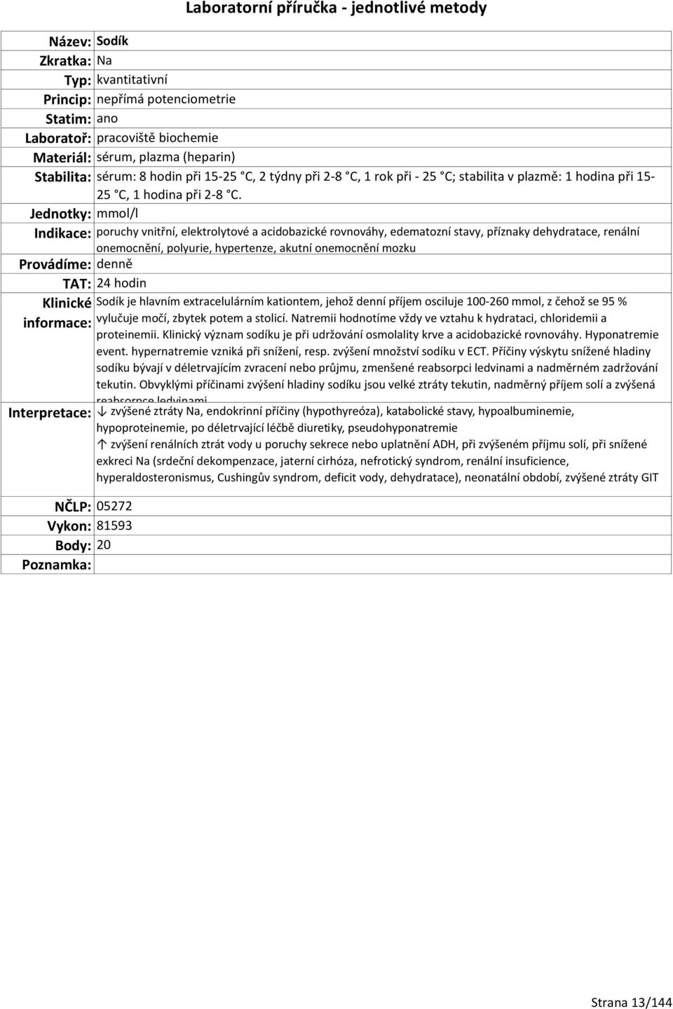 Jednotky: mmol/l Indikace: poruchy vnitřní, elektrolytové a acidobazické rovnováhy, edematozní stavy, příznaky dehydratace, renální onemocnění, polyurie, hypertenze, akutní onemocnění mozku TAT: 24