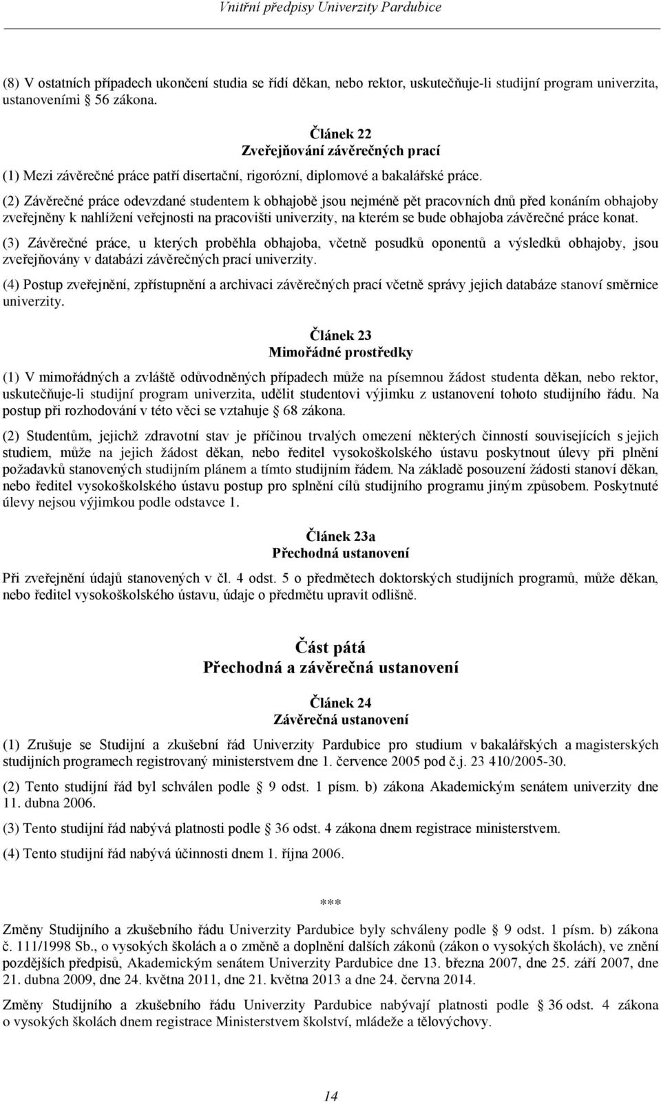 (2) Závěrečné práce odevzdané studentem k obhajobě jsou nejméně pět pracovních dnů před konáním obhajoby zveřejněny k nahlížení veřejnosti na pracovišti univerzity, na kterém se bude obhajoba