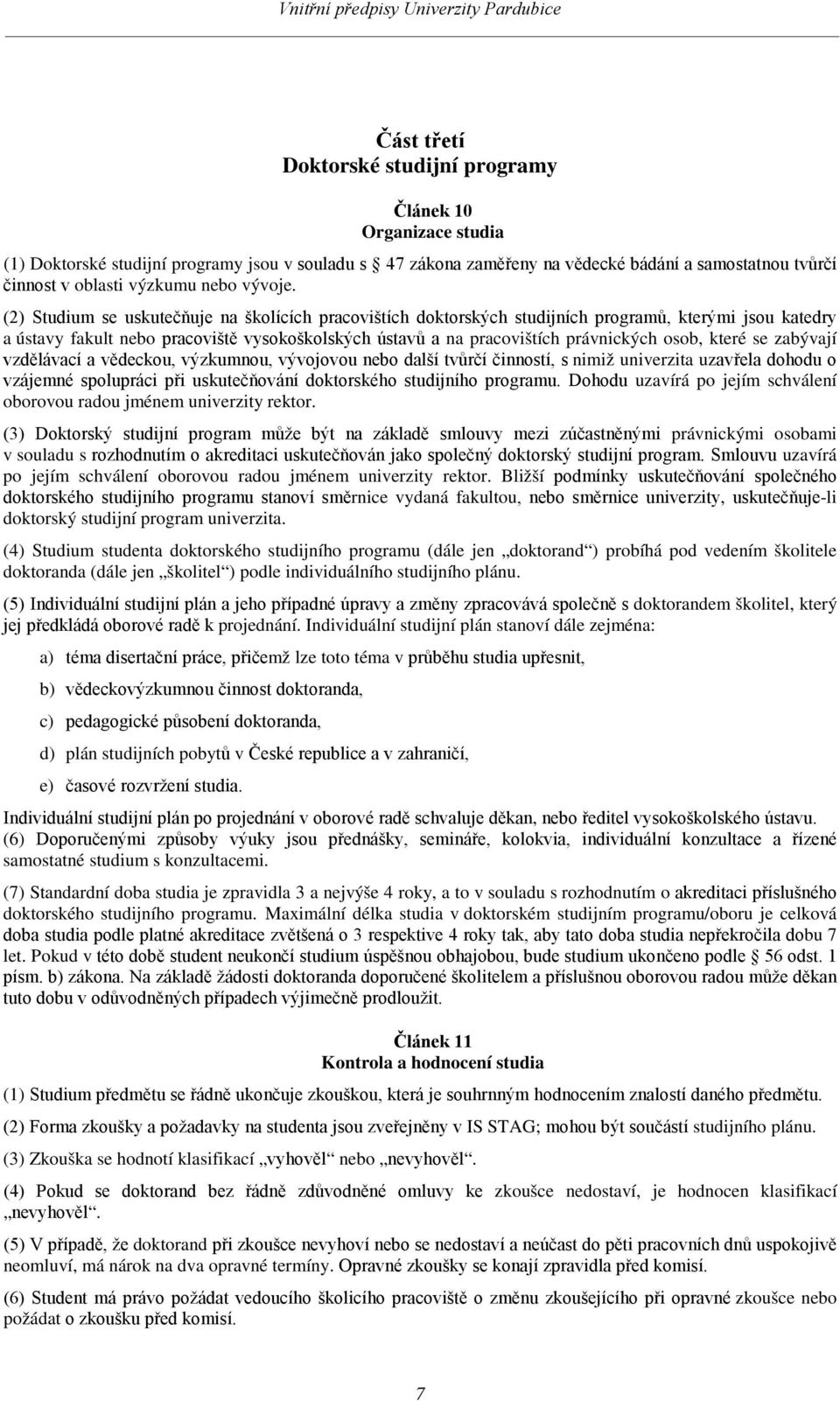 (2) Studium se uskutečňuje na školících pracovištích doktorských studijních programů, kterými jsou katedry a ústavy fakult nebo pracoviště vysokoškolských ústavů a na pracovištích právnických osob,