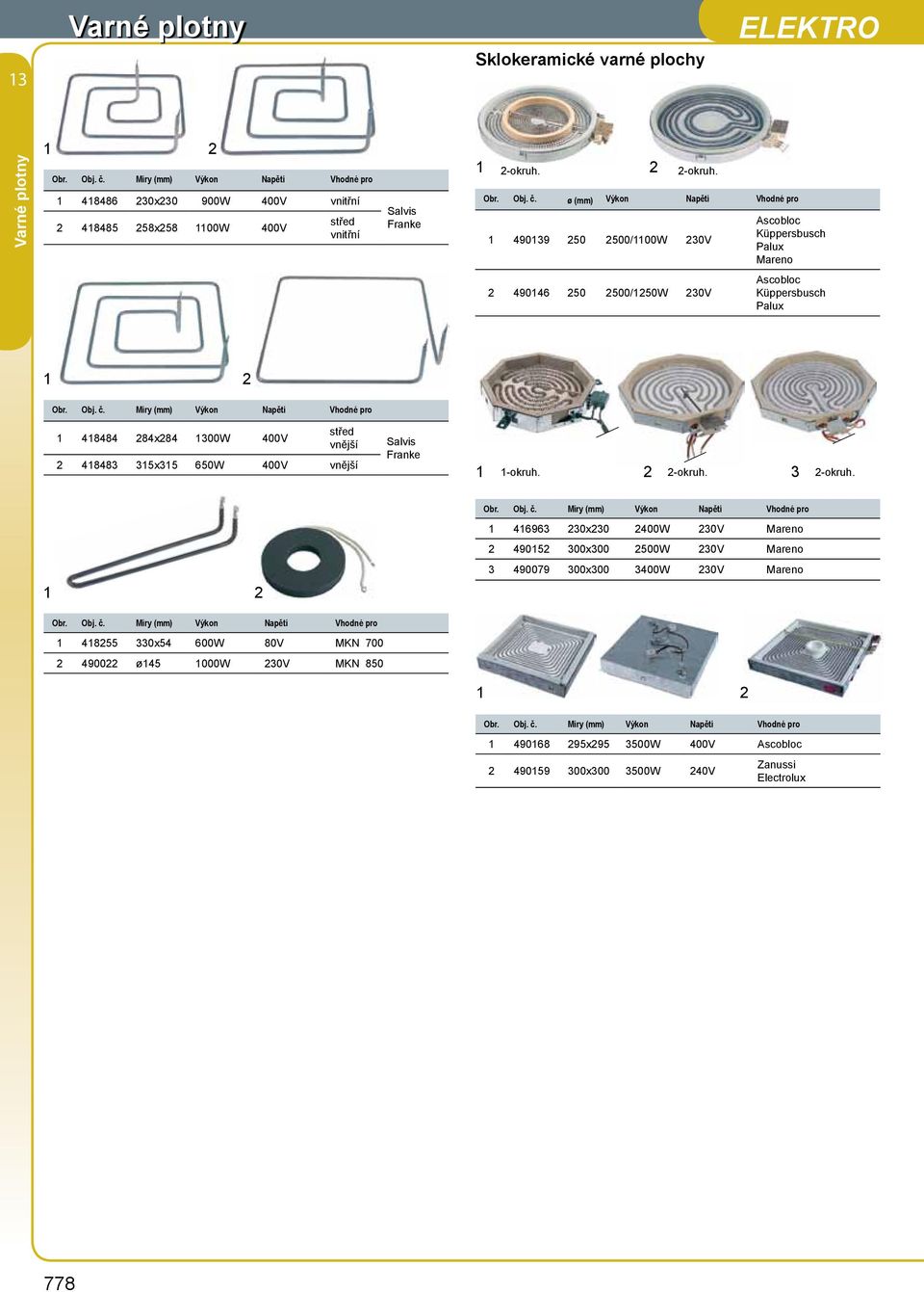 Obj. č. Míry Výkon Napětí Vhodné pro 1 18255 330x5 600W 80V MKN 700 2 90022 ø15 1000W 230V MKN 850 Obr. Obj. č. Míry Výkon Napětí Vhodné pro 1 90168 295x295 3500W 00V Ascobloc 2 90159 300x300 3500W 20V Zanussi 778