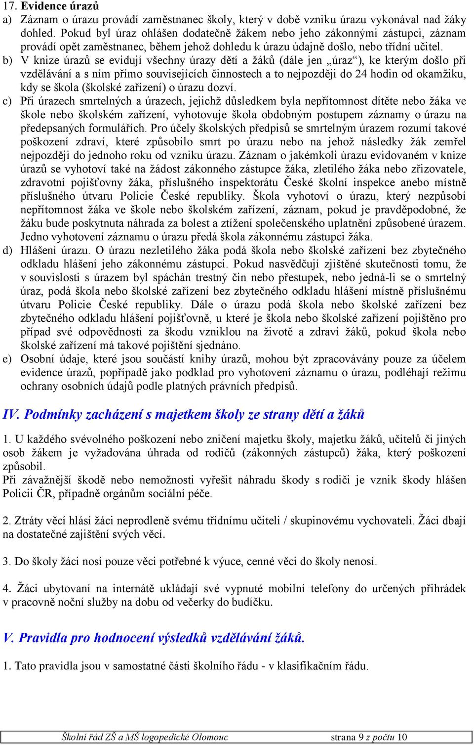 b) V knize úrazů se evidují všechny úrazy dětí a žáků (dále jen úraz ), ke kterým došlo při vzdělávání a s ním přímo souvisejících činnostech a to nejpozději do 24 hodin od okamžiku, kdy se škola