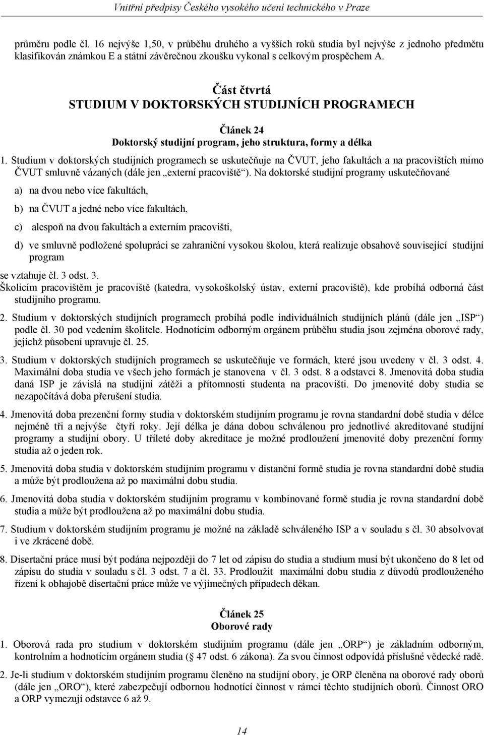 Studium v doktorských studijních programech se uskutečňuje na ČVUT, jeho fakultách a na pracovištích mimo ČVUT smluvně vázaných (dále jen externí pracoviště ).