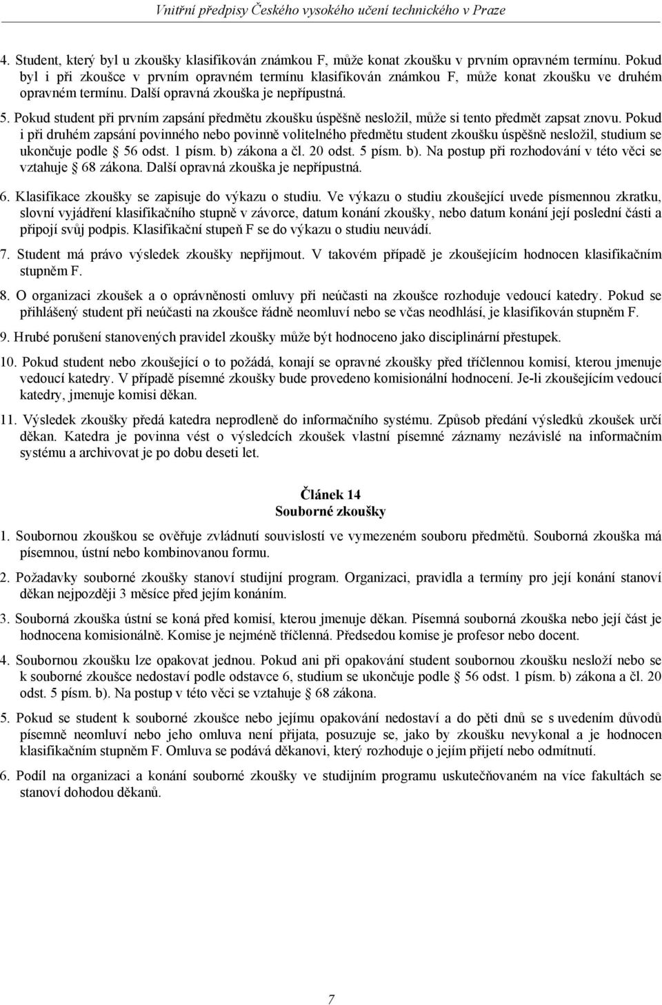 Pokud student při prvním zapsání předmětu zkoušku úspěšně nesložil, může si tento předmět zapsat znovu.