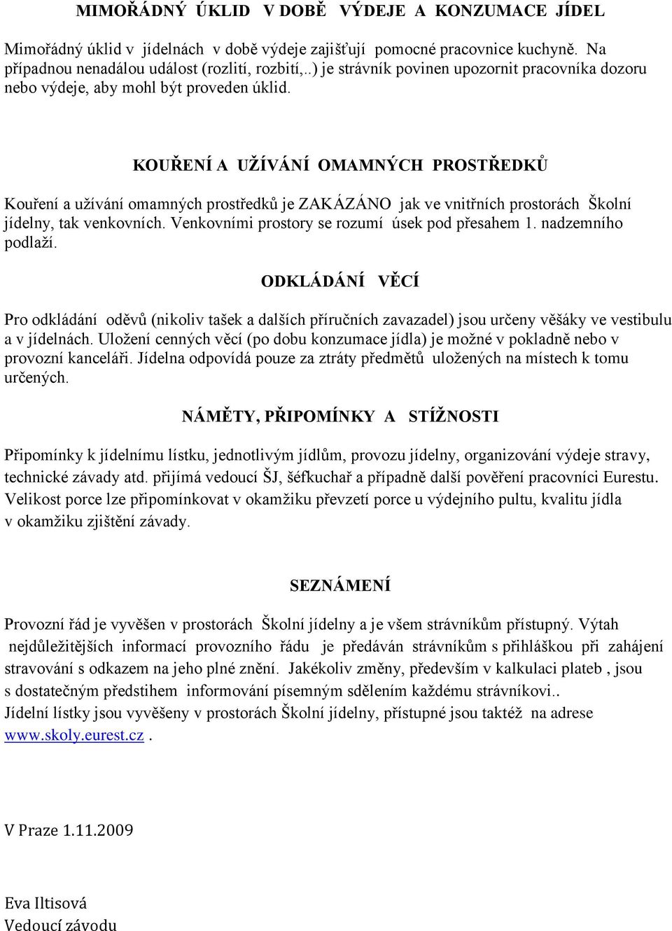 KOUŘENÍ A UŽÍVÁNÍ OMAMNÝCH PROSTŘEDKŮ Kouření a užívání omamných prostředků je ZAKÁZÁNO jak ve vnitřních prostorách Školní jídelny, tak venkovních. Venkovními prostory se rozumí úsek pod přesahem 1.