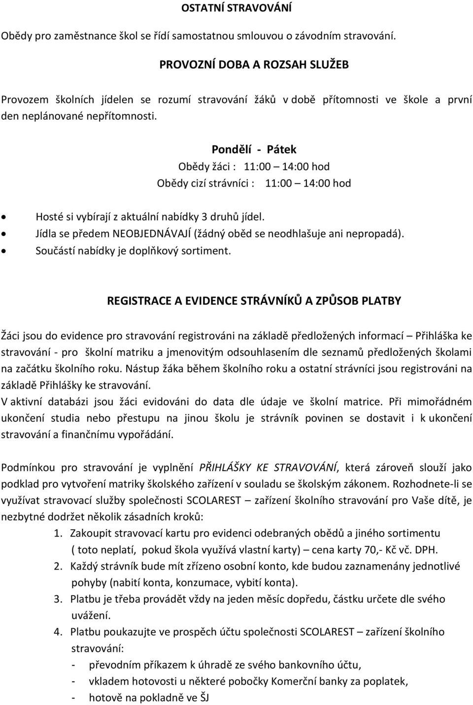 Pondělí - Pátek Obědy žáci : 11:00 14:00 hod Obědy cizí strávníci : 11:00 14:00 hod Hosté si vybírají z aktuální nabídky 3 druhů jídel.