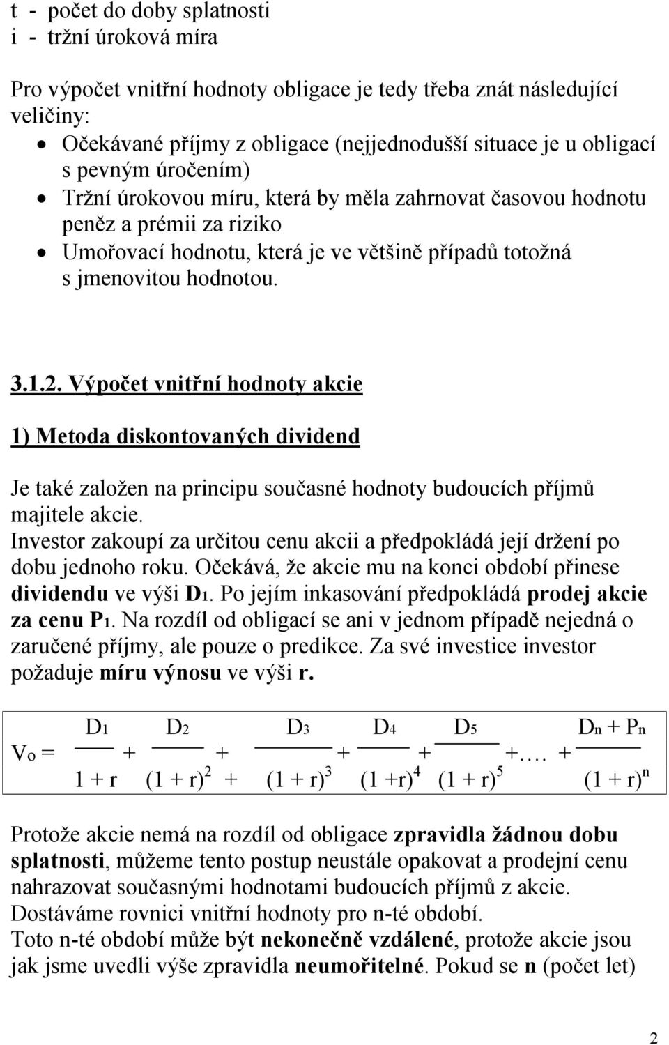 Výpočet vnitřní hodnoty akcie 1) Metoda diskontovaných dividend Je také založen na principu současné hodnoty budoucích příjmů majitele akcie.