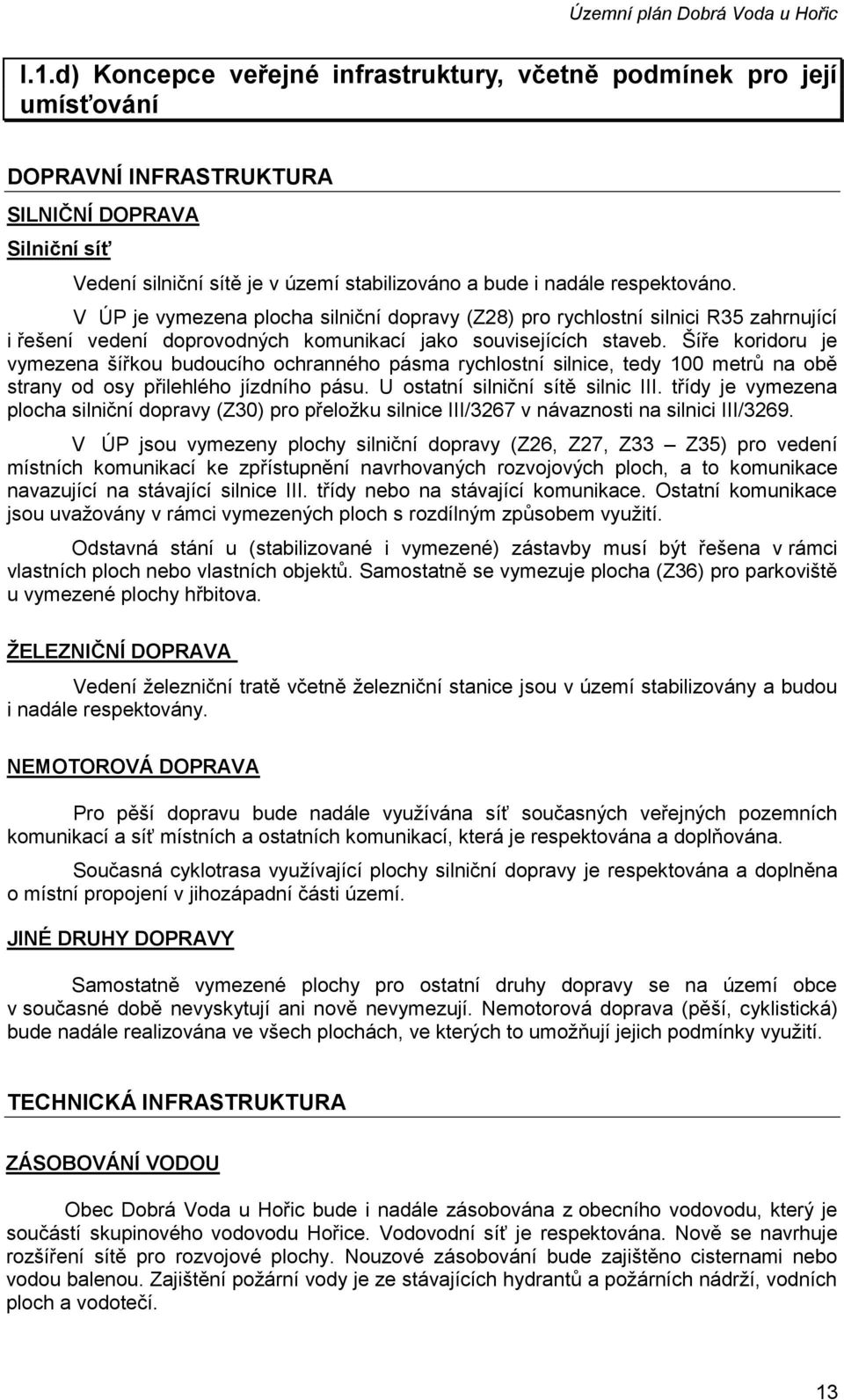 respektováno. V ÚP je vymezena plocha silniční dopravy (Z28) pro rychlostní silnici R35 zahrnující i řešení vedení doprovodných komunikací jako souvisejících staveb.