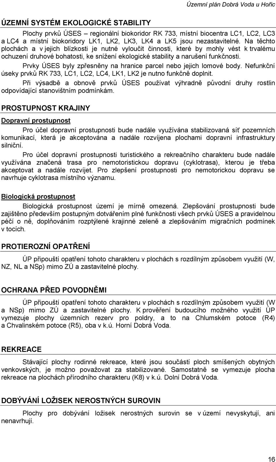 Na těchto plochách a v jejich blízkosti je nutné vyloučit činnosti, které by mohly vést k trvalému ochuzení druhové bohatosti, ke snížení ekologické stability a narušení funkčnosti.