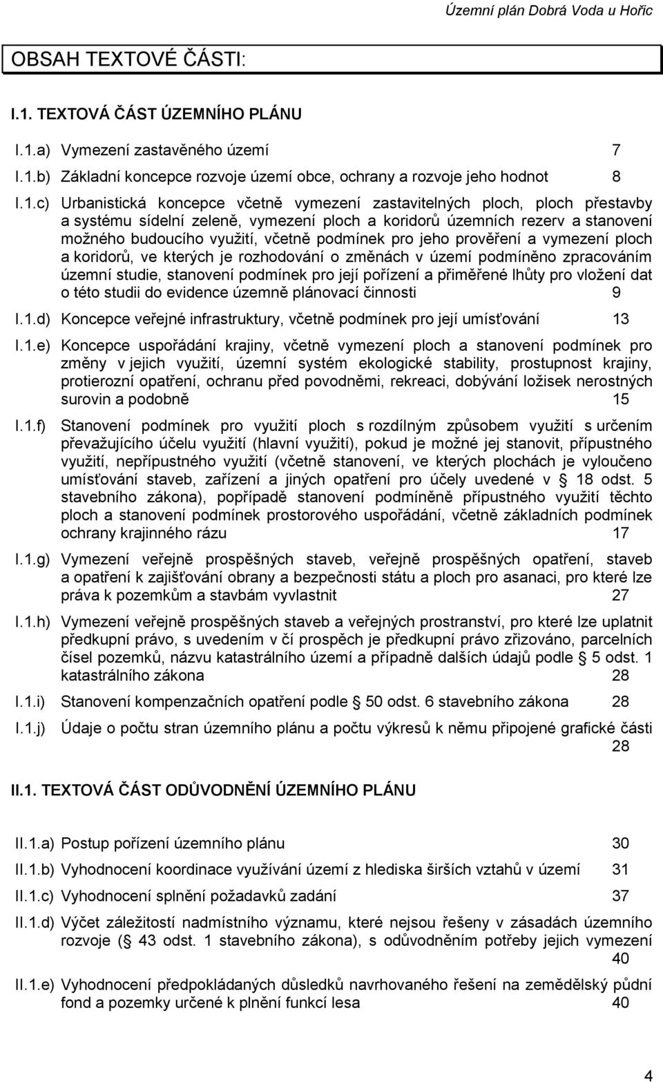 podmínek pro jeho prověření a vymezení ploch a koridorů, ve kterých je rozhodování o změnách v území podmíněno zpracováním územní studie, stanovení podmínek pro její pořízení a přiměřené lhůty pro