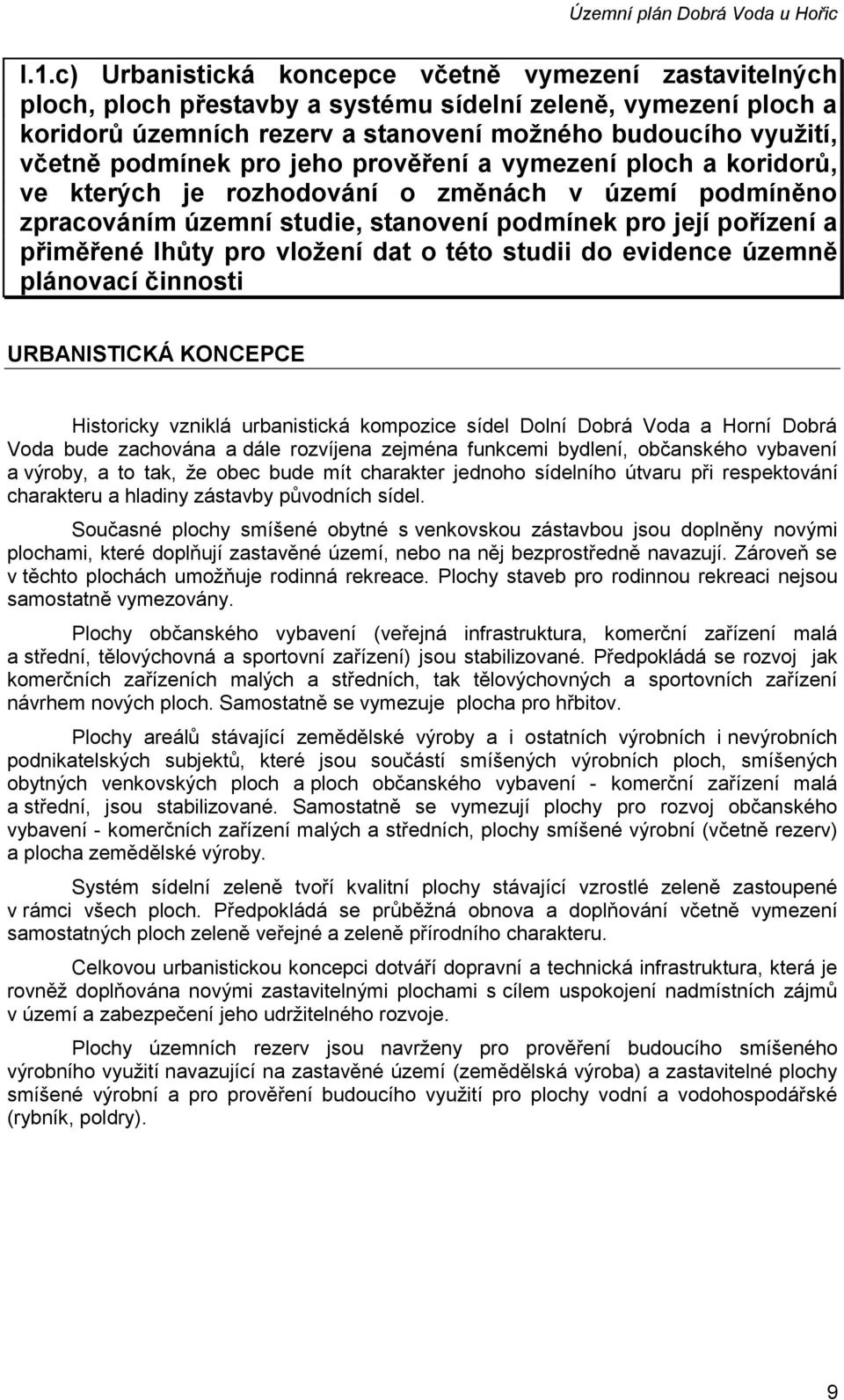 podmínek pro jeho prověření a vymezení ploch a koridorů, ve kterých je rozhodování o změnách v území podmíněno zpracováním územní studie, stanovení podmínek pro její pořízení a přiměřené lhůty pro