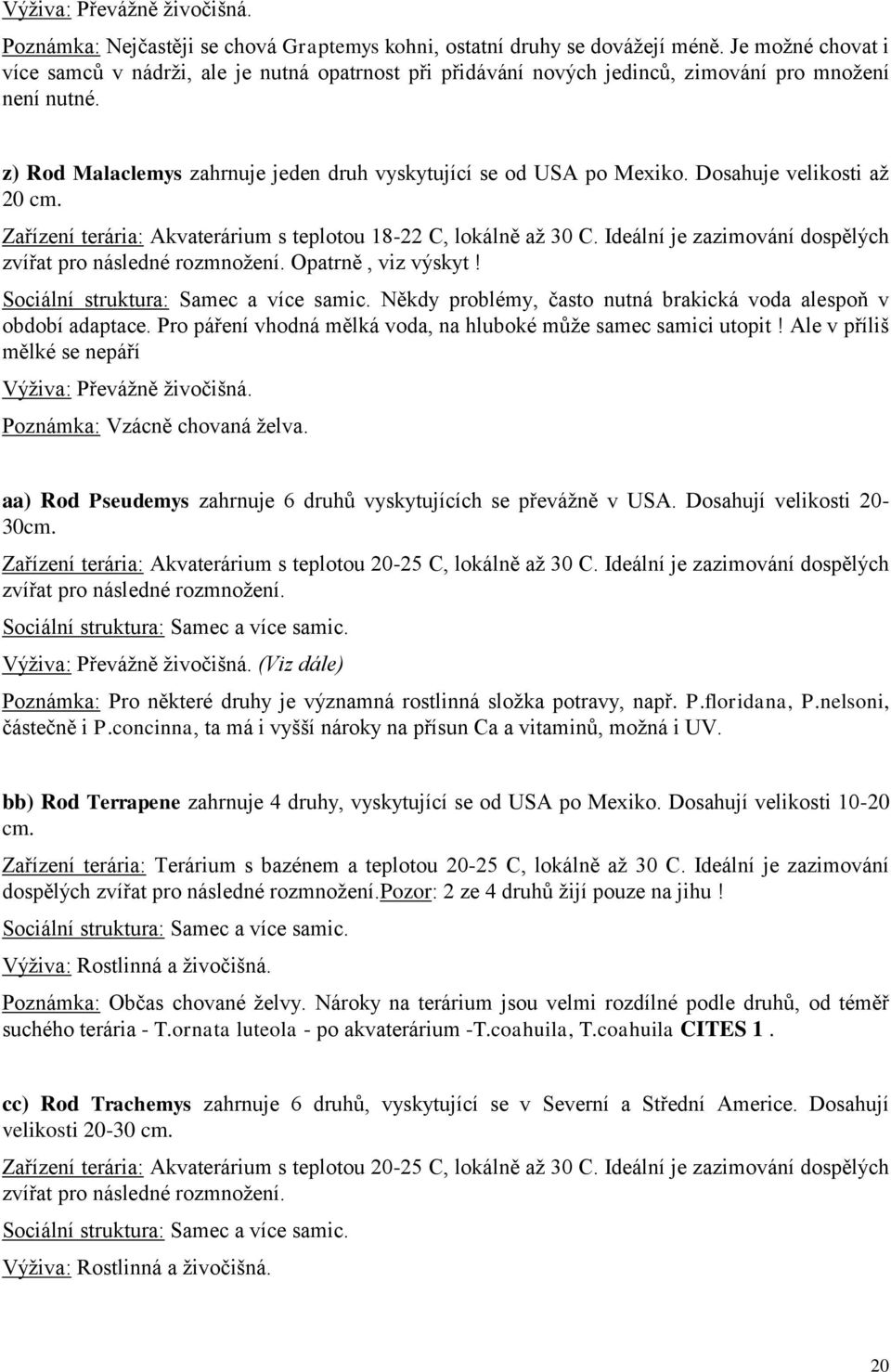 Dosahuje velikosti aţ 20 cm. Zařízení terária: Akvaterárium s teplotou 18-22 C, lokálně aţ 30 C. Ideální je zazimování dospělých zvířat pro následné rozmnoţení. Opatrně, viz výskyt!