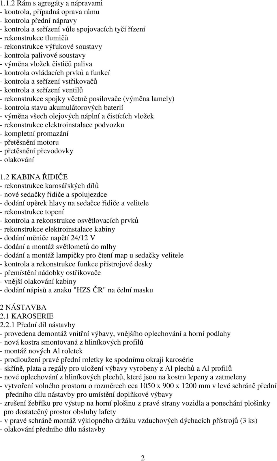 posilovače (výměna lamely) - kontrola stavu akumulátorových baterií - výměna všech olejových náplní a čistících vložek - rekonstrukce elektroinstalace podvozku - kompletní promazání - přetěsnění