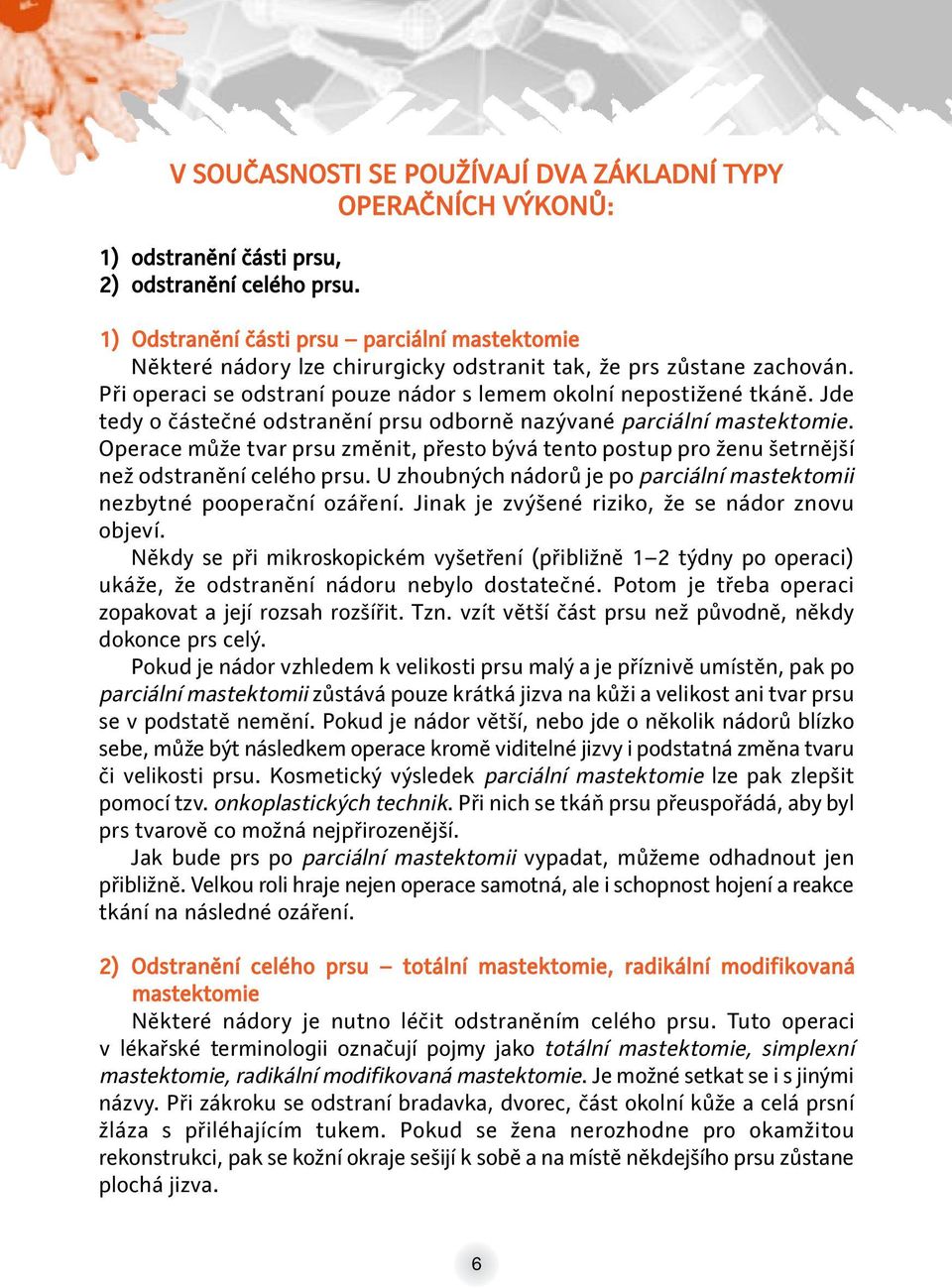 Jde tedy o částečné odstranění prsu odborně nazývané parciální mastektomie. Operace může tvar prsu změnit, přesto bývá tento postup pro ženu šetrnější než odstranění celého prsu.