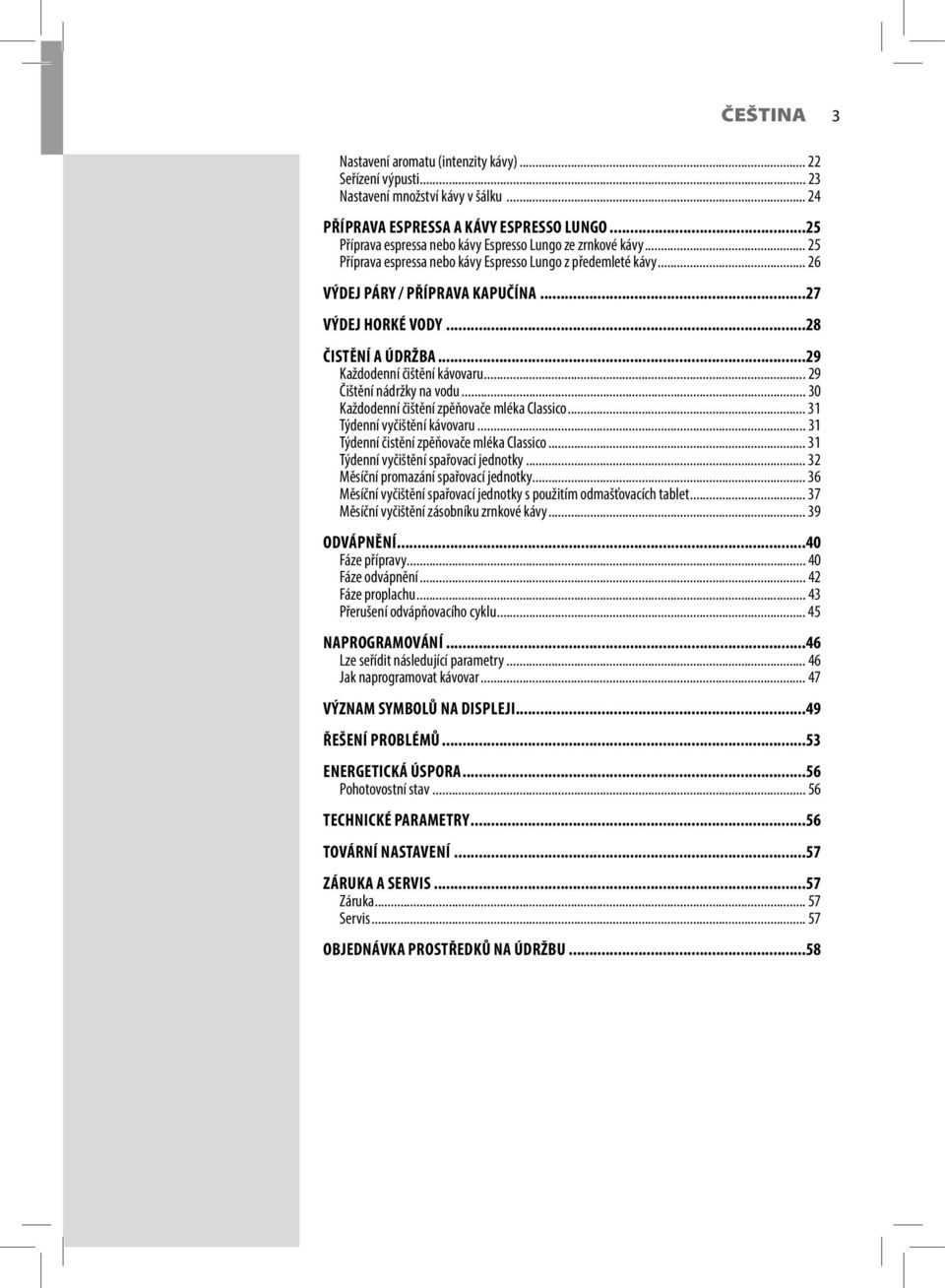 ..28 ČISTĚNÍ A ÚDRŽBA...29 Každodenní čištění kávovaru...29 Čištění nádržky na vodu... 30 Každodenní čištění zpěňovače mléka Classico... 31 Týdenní vyčištění kávovaru.