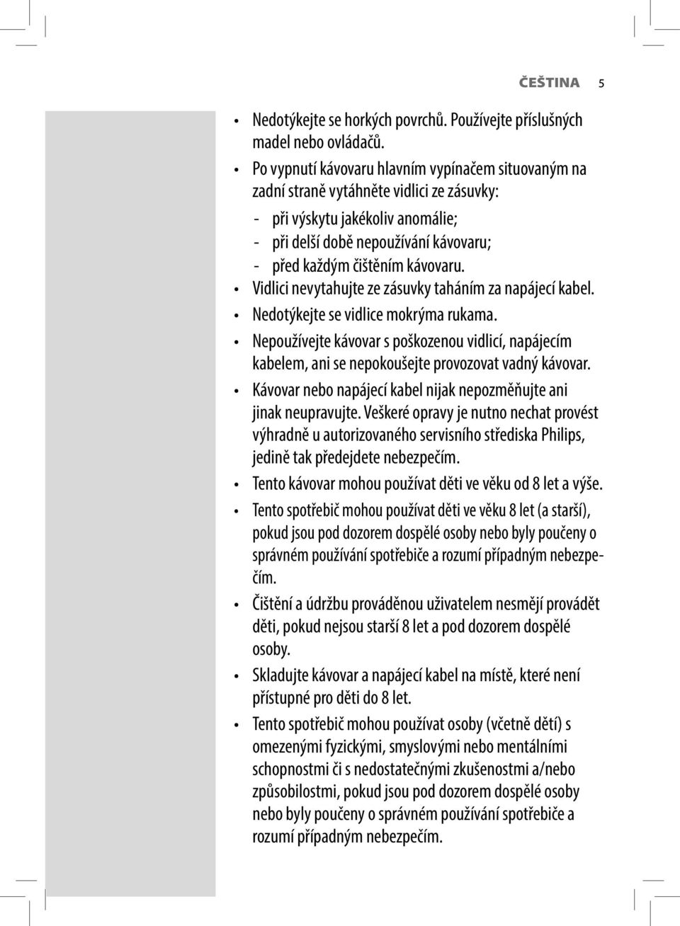 Vidlici nevytahujte ze zásuvky taháním za napájecí kabel. Nedotýkejte se vidlice mokrýma rukama.