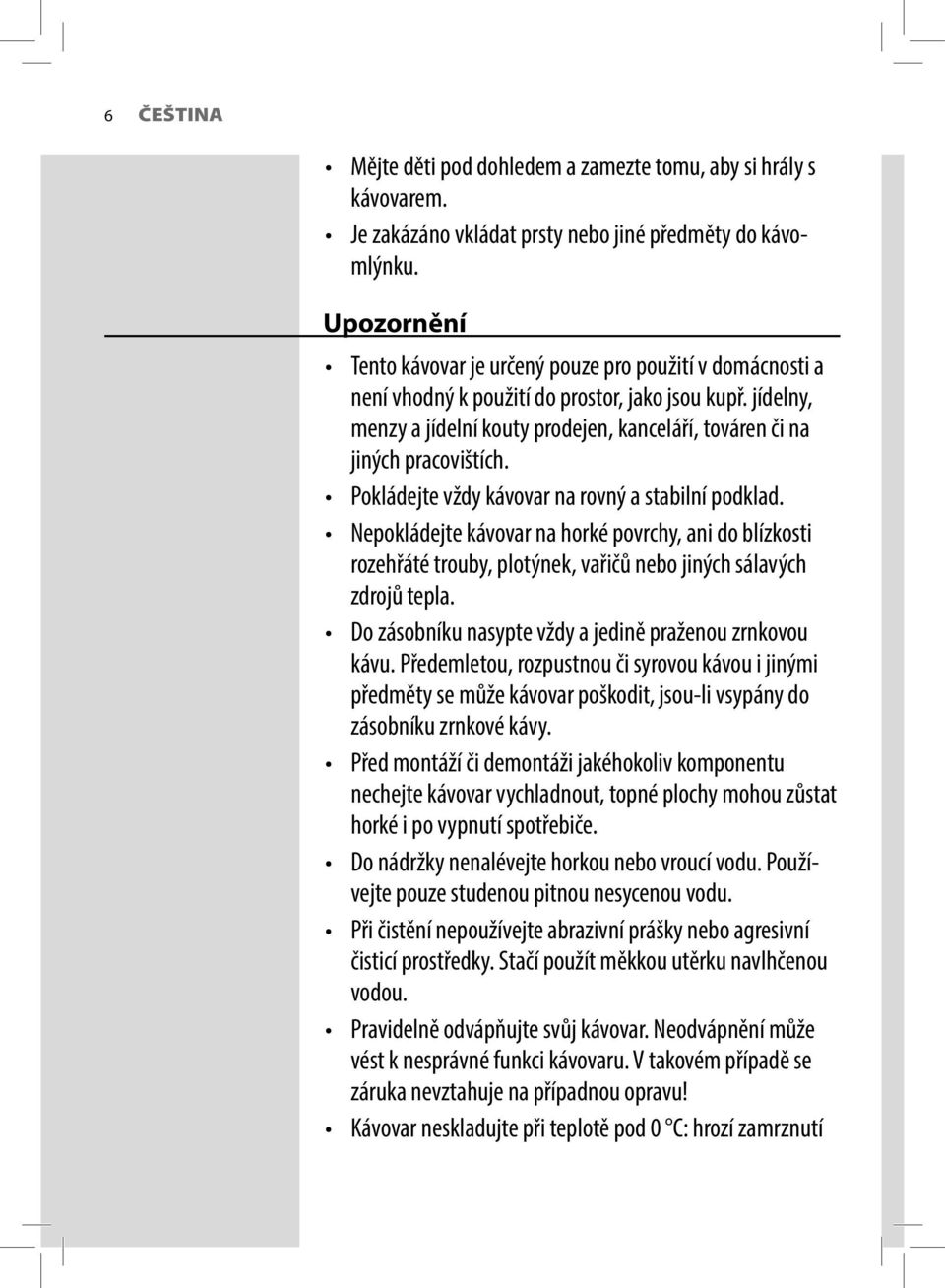 jídelny, menzy a jídelní kouty prodejen, kanceláří, továren či na jiných pracovištích. Pokládejte vždy kávovar na rovný a stabilní podklad.