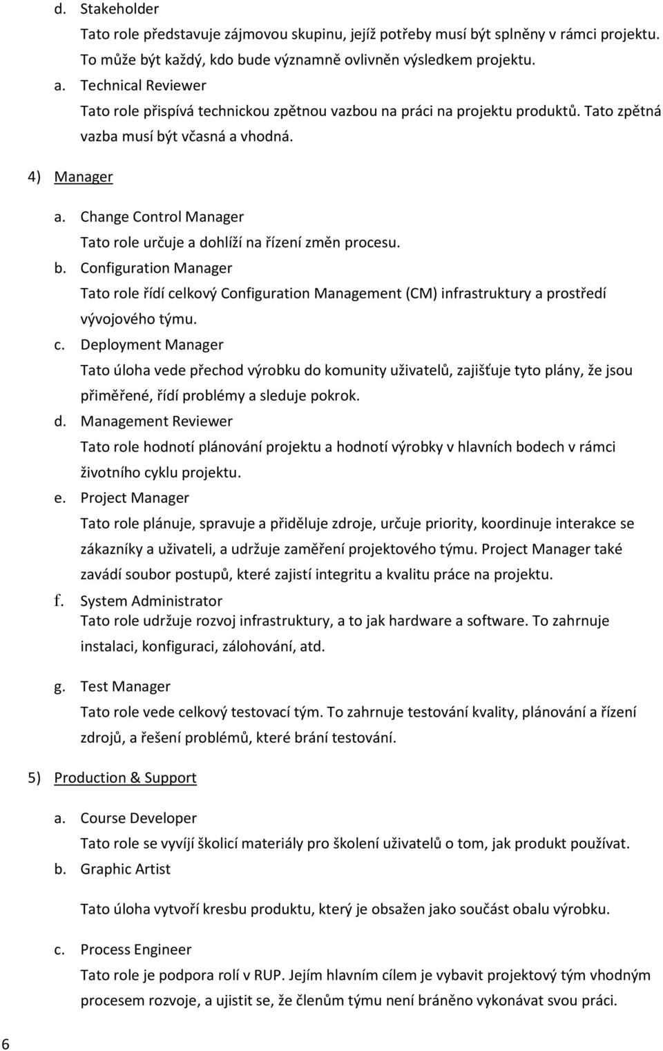 vhodná. a. Change Control Manager Tato role určuje a dohlíží na řízení změn procesu. b.