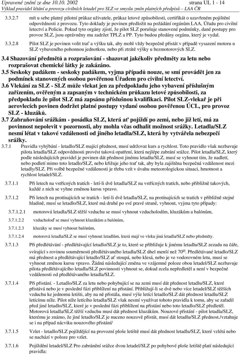 Pokud tyto orgány zjistí, že pilot SLZ porušuje stanovené podmínky, dané postupy pro provoz SLZ, jsou oprávněny mu zadržet TPLZ a PP. Tyto budou předány orgánu, který je vydal. 3.3.2.