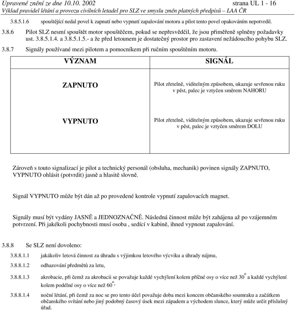 VÝZNAM SIGNÁL ZAPNUTO Pilot zřetelně, viditelným způsobem, ukazuje sevřenou ruku v pěst, palec je vztyčen směrem NAHORU VYPNUTO Pilot zřetelně, viditelným způsobem, ukazuje sevřenou ruku v pěst,