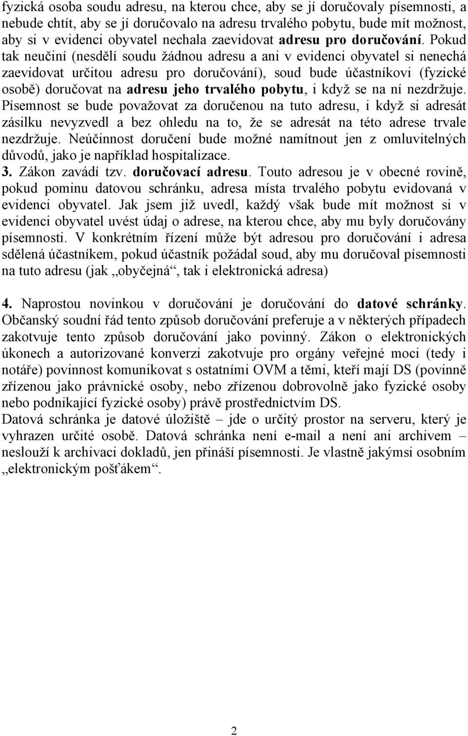 Pokud tak neučiní (nesdělí soudu žádnou adresu a ani v evidenci obyvatel si nenechá zaevidovat určitou adresu pro doručování), soud bude účastníkovi (fyzické osobě) doručovat na adresu jeho trvalého