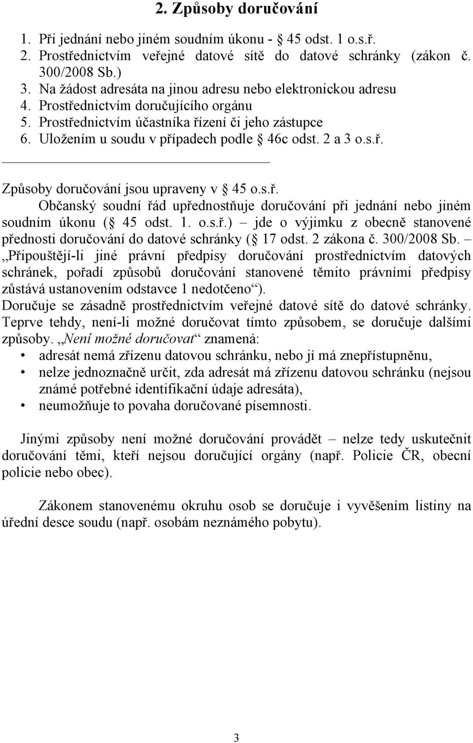 2 a 3 o.s.ř. Způsoby doručování jsou upraveny v 45 o.s.ř. Občanský soudní řád upřednostňuje doručování při jednání nebo jiném soudním úkonu ( 45 odst. 1. o.s.ř.) jde o výjimku z obecně stanovené přednosti doručování do datové schránky ( 17 odst.